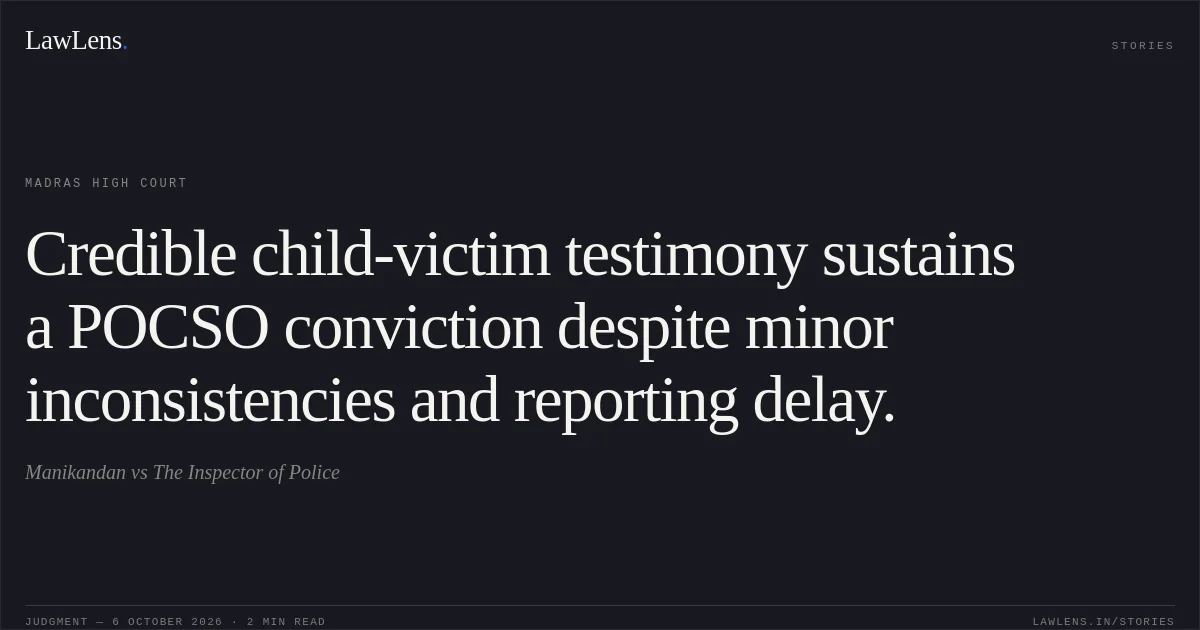 Credible child-victim testimony sustains a POCSO conviction despite minor inconsistencies and reporting delay.. Manikandan vs The Inspector of Police. Madras High Court. LawLens