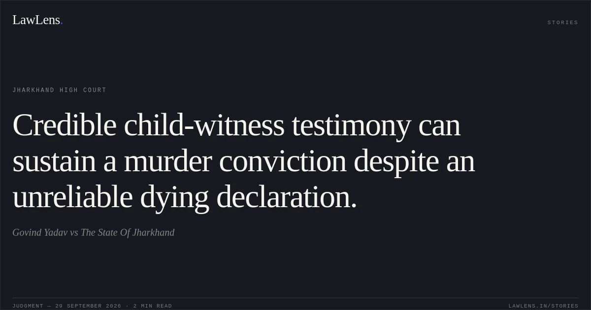 Credible child-witness testimony can sustain a murder conviction despite an unreliable dying declaration.. Govind Yadav vs The State Of Jharkhand. Jharkhand High Court. LawLens