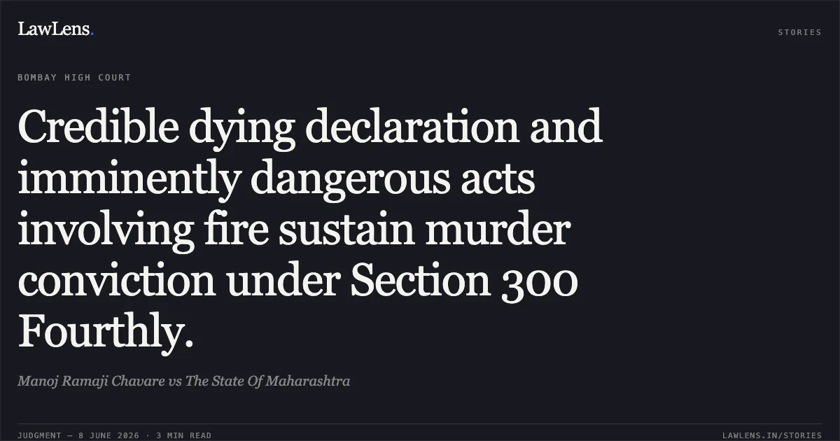 Credible dying declaration and imminently dangerous acts involving fire sustain murder conviction under Section 300 Fourthly.. Manoj Ramaji Chavare vs The State Of Maharashtra. Bombay High Court. LawLens