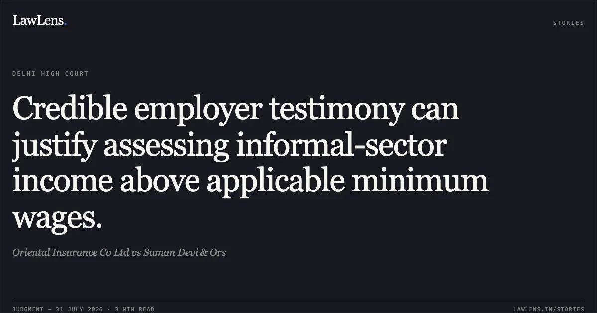 Credible employer testimony can justify assessing informal-sector income above applicable minimum wages.. Oriental Insurance Co Ltd vs Suman Devi & Ors. Delhi High Court. LawLens