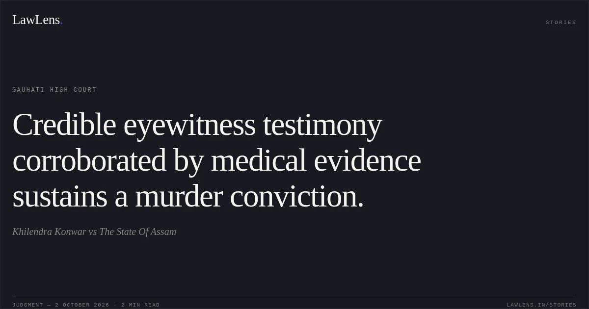 Credible eyewitness testimony corroborated by medical evidence sustains a murder conviction.. Khilendra Konwar vs The State Of Assam. Gauhati High Court. LawLens