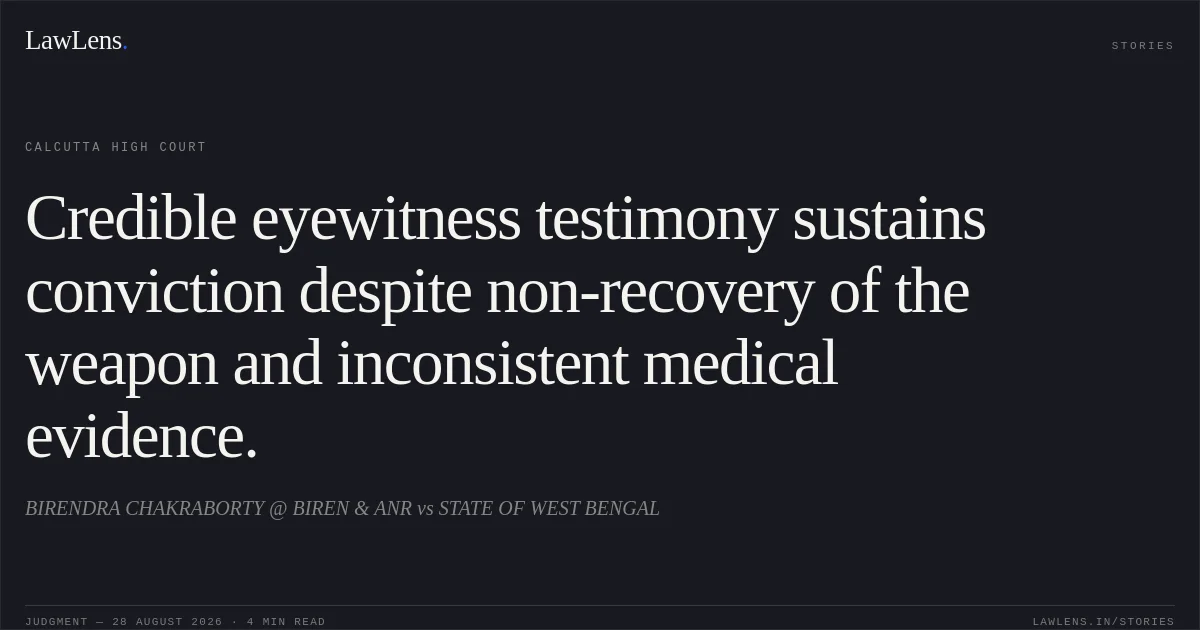 Credible eyewitness testimony sustains conviction despite non-recovery of the weapon and inconsistent medical evidence.. BIRENDRA CHAKRABORTY @ BIREN & ANR vs STATE OF WEST BENGAL. Calcutta High Court. LawLens