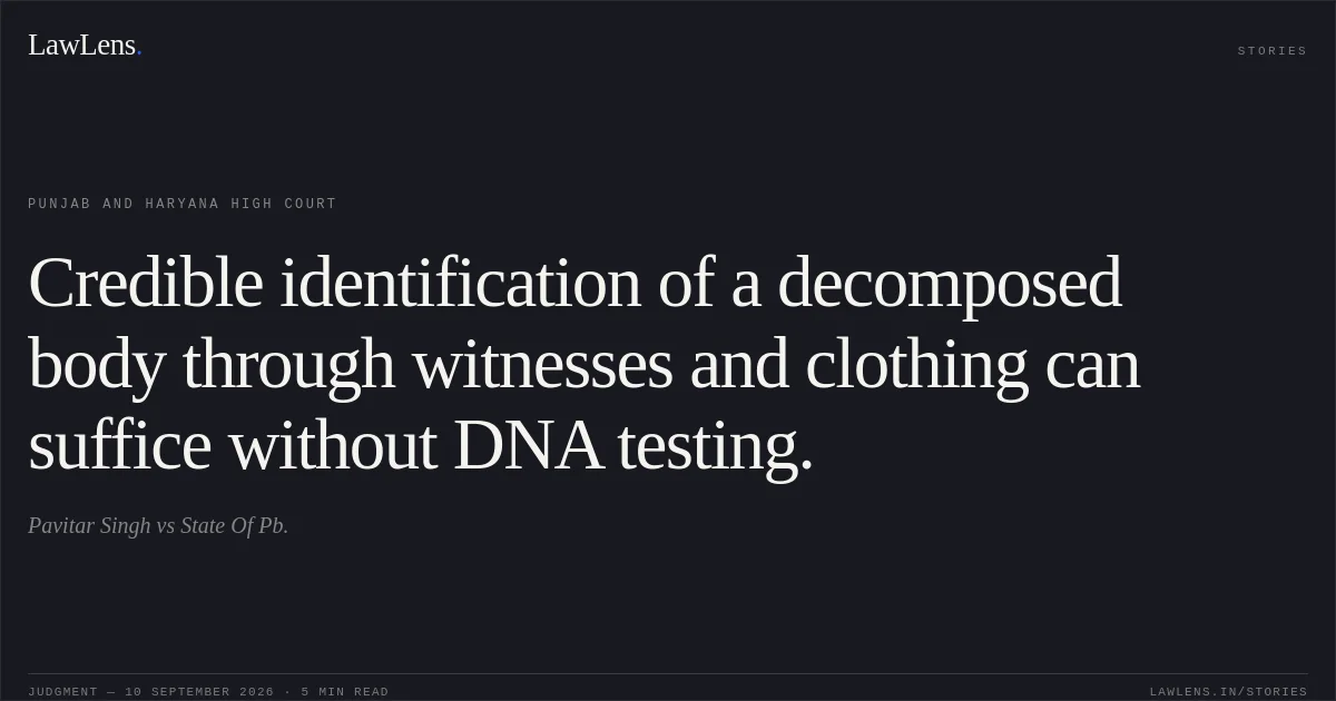 Credible identification of a decomposed body through witnesses and clothing can suffice without DNA testing.. Pavitar Singh vs State Of Pb.. Punjab and Haryana High Court. LawLens