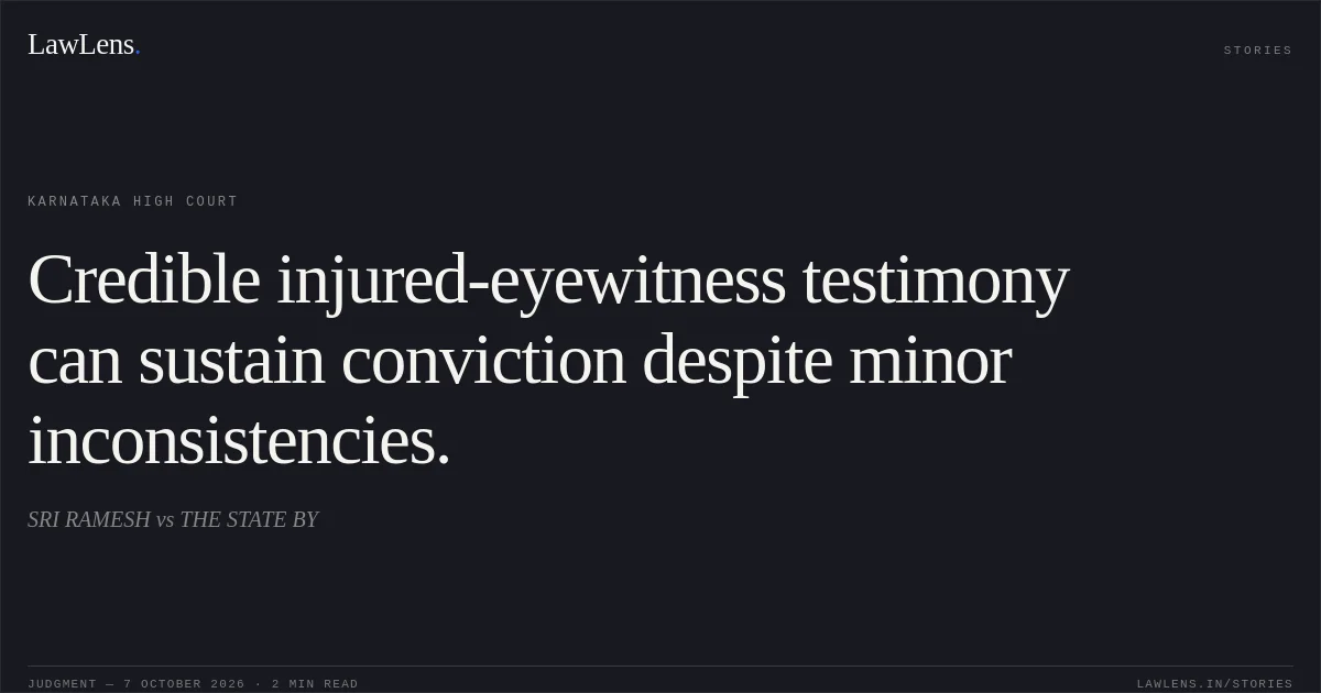 Credible injured-eyewitness testimony can sustain conviction despite minor inconsistencies.. SRI RAMESH vs THE STATE BY. Karnataka High Court. LawLens