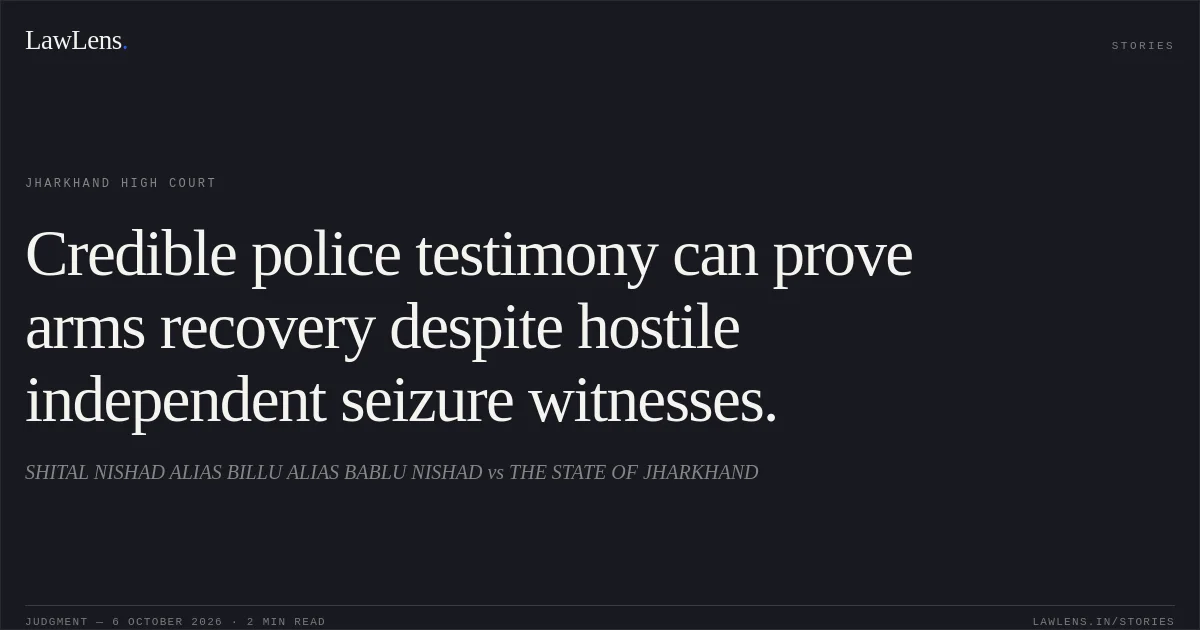 Credible police testimony can prove arms recovery despite hostile independent seizure witnesses.. SHITAL NISHAD ALIAS BILLU ALIAS BABLU NISHAD vs THE STATE OF JHARKHAND. Jharkhand High Court. LawLens
