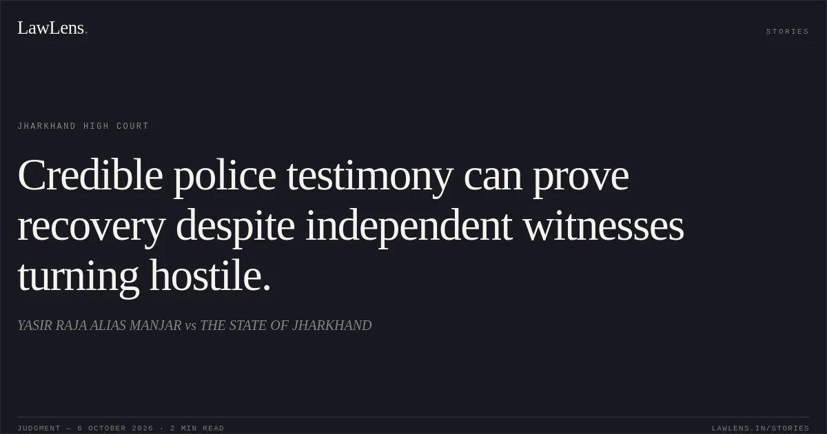 Credible police testimony can prove recovery despite independent witnesses turning hostile.. YASIR RAJA ALIAS MANJAR vs THE STATE OF JHARKHAND. Jharkhand High Court. LawLens
