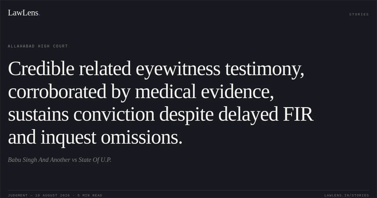 Credible related eyewitness testimony, corroborated by medical evidence, sustains conviction despite delayed FIR and inquest omissions.. Babu Singh And Another vs State Of U.P.. Allahabad High Court. LawLens