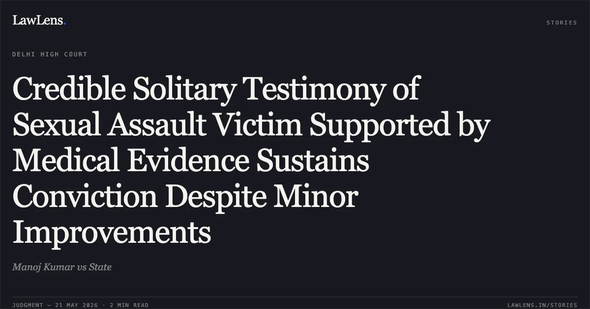 Credible Solitary Testimony of Sexual Assault Victim Supported by Medical Evidence Sustains Conviction Despite Minor Improvements. Manoj Kumar vs State. Delhi High Court. LawLens