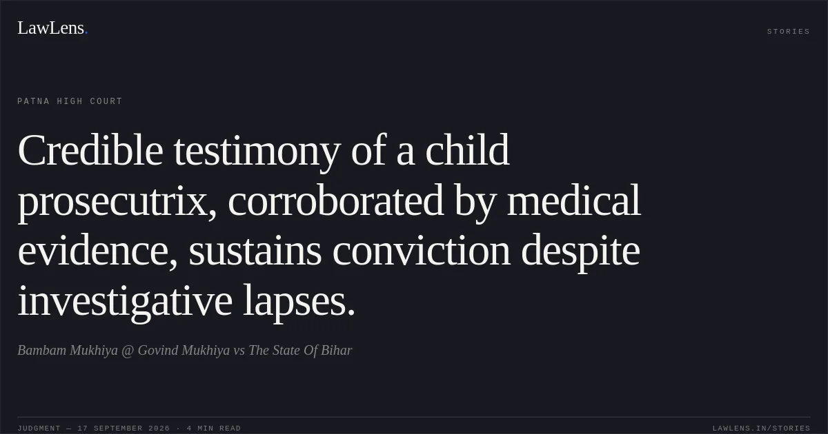 Credible testimony of a child prosecutrix, corroborated by medical evidence, sustains conviction despite investigative lapses.. Bambam Mukhiya @ Govind Mukhiya vs The State Of Bihar. Patna High Court. LawLens