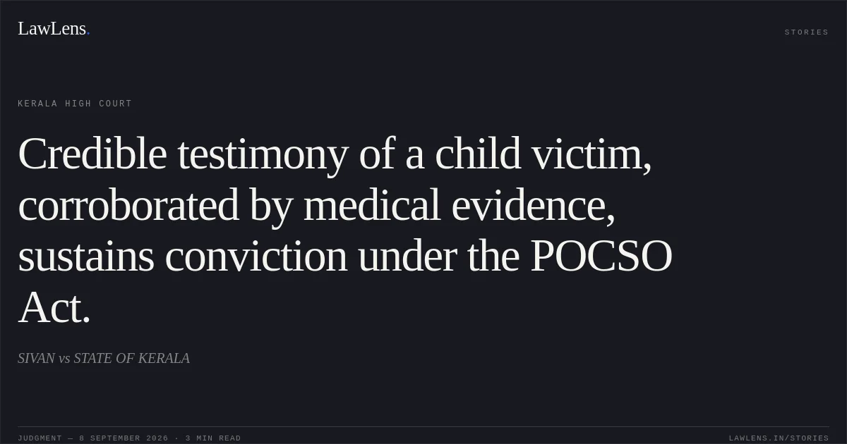 Credible testimony of a child victim, corroborated by medical evidence, sustains conviction under the POCSO Act.. SIVAN vs STATE OF KERALA. Kerala High Court. LawLens