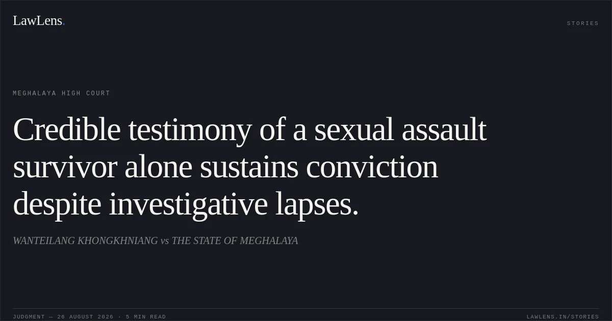 Credible testimony of a sexual assault survivor alone sustains conviction despite investigative lapses.. WANTEILANG KHONGKHNIANG vs THE STATE OF MEGHALAYA. Meghalaya High Court. LawLens