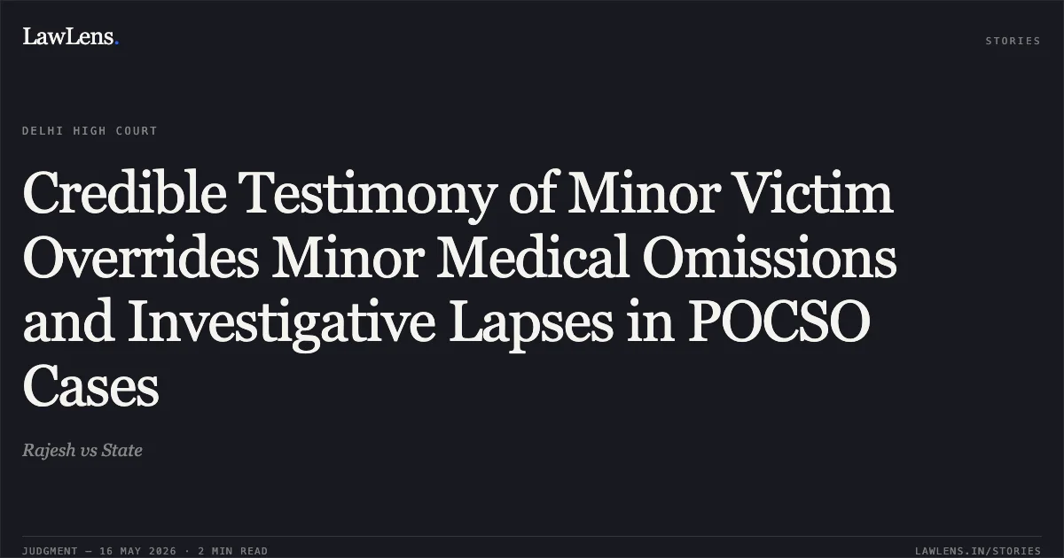 Credible Testimony of Minor Victim Overrides Minor Medical Omissions and Investigative Lapses in POCSO Cases. Rajesh vs State. Delhi High Court. LawLens