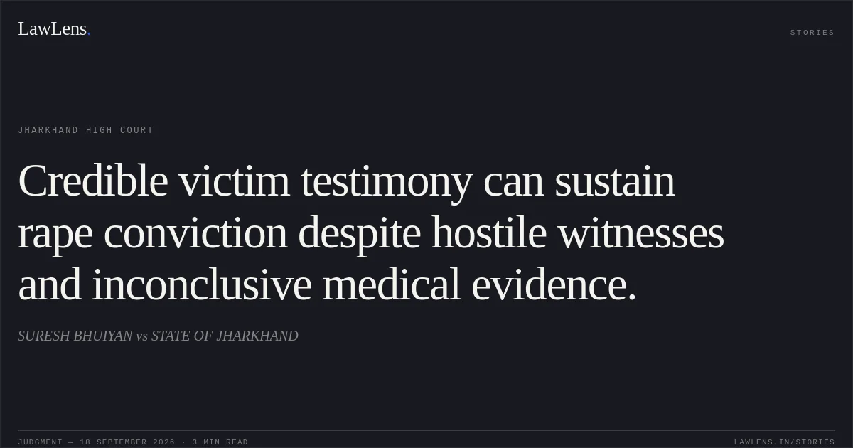 Credible victim testimony can sustain rape conviction despite hostile witnesses and inconclusive medical evidence.. SURESH BHUIYAN vs STATE OF JHARKHAND. Jharkhand High Court. LawLens