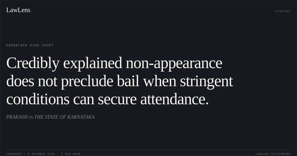 Credibly explained non-appearance does not preclude bail when stringent conditions can secure attendance.. PRAKASH vs THE STATE OF KARNATAKA. Karnataka High Court. LawLens