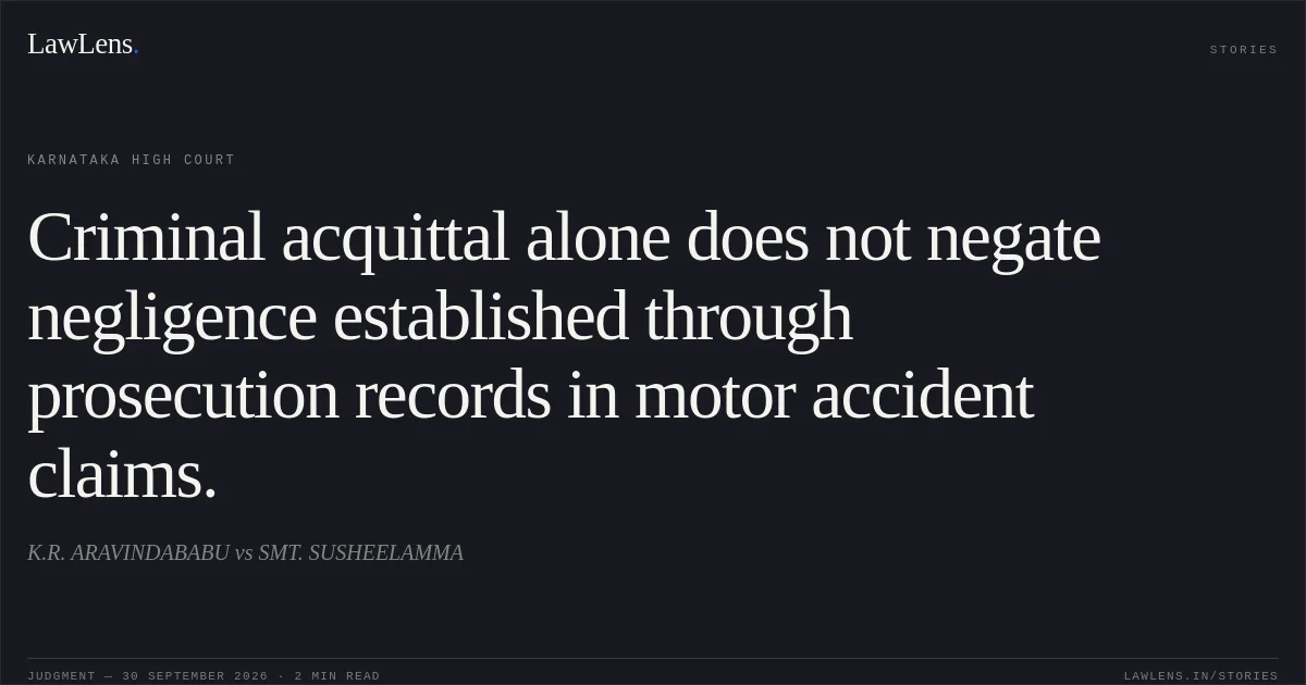 Criminal acquittal alone does not negate negligence established through prosecution records in motor accident claims.. K.R. ARAVINDABABU vs SMT. SUSHEELAMMA. Karnataka High Court. LawLens