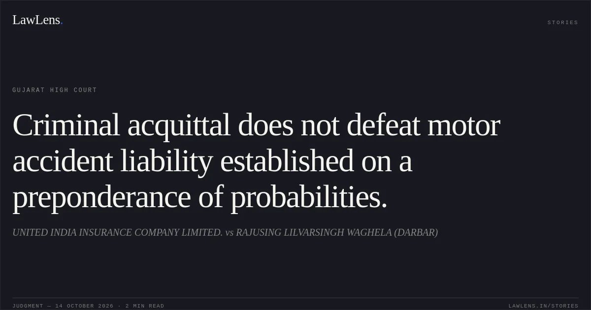 Criminal acquittal does not defeat motor accident liability established on a preponderance of probabilities.. UNITED INDIA INSURANCE COMPANY LIMITED. vs RAJUSING LILVARSINGH WAGHELA (DARBAR). Gujarat High Court. LawLens