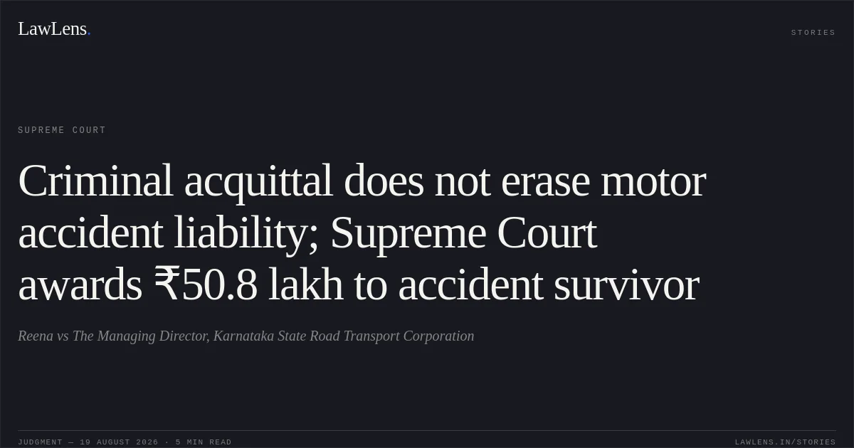 Criminal acquittal does not erase motor accident liability; Supreme Court awards ₹50.8 lakh to accident survivor. Reena vs The Managing Director, Karnataka State Road Transport Corporation. Supreme Court. LawLens