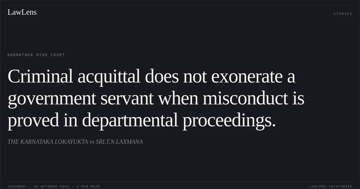 Criminal acquittal does not exonerate a government servant when misconduct is proved in departmental proceedings.. THE KARNATAKA LOKAYUKTA vs SRI.T.N.LAXMANA. Karnataka High Court. LawLens