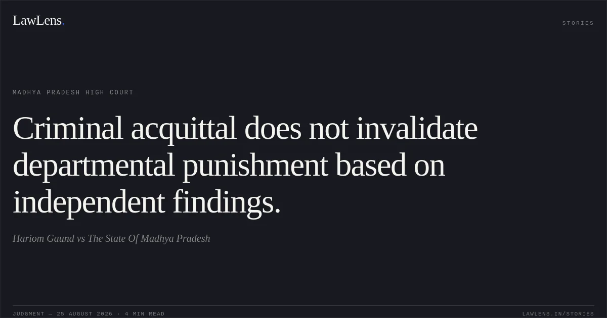 Criminal acquittal does not invalidate departmental punishment based on independent findings.. Hariom Gaund vs The State Of Madhya Pradesh. Madhya Pradesh High Court. LawLens