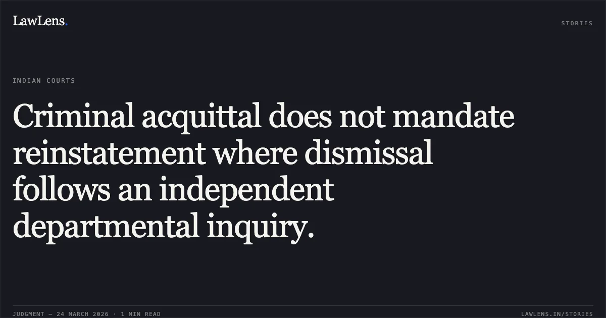 Criminal acquittal does not mandate reinstatement where dismissal follows an independent departmental inquiry.. Rajendra Marraphe vs The State Of Madhya Pradesh. Madhya Pradesh High Court. LawLens