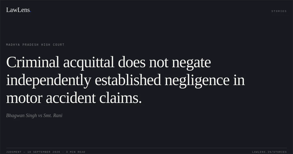 Criminal acquittal does not negate independently established negligence in motor accident claims.. Bhagwan Singh vs Smt. Rani. Madhya Pradesh High Court. LawLens