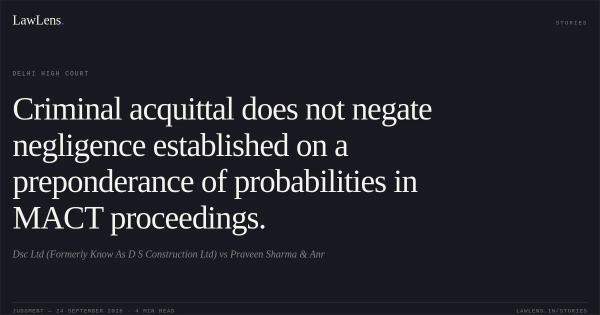 Criminal acquittal does not negate negligence established on a preponderance of probabilities in MACT proceedings.. Dsc Ltd (Formerly Know As D S Construction Ltd) vs Praveen Sharma & Anr. Delhi High Court. LawLens