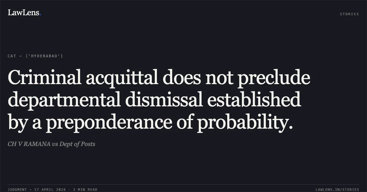 Criminal acquittal does not preclude departmental dismissal established by a preponderance of probability.. CH V RAMANA vs Dept of Posts. Central Administrative Tribunal. LawLens