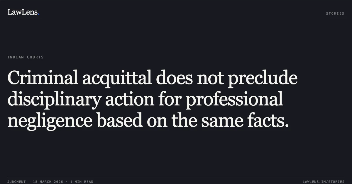 Criminal acquittal does not preclude disciplinary action for professional negligence based on the same facts.. Kuldeep Singh vs D/o Post. Central Administrative Tribunal. LawLens