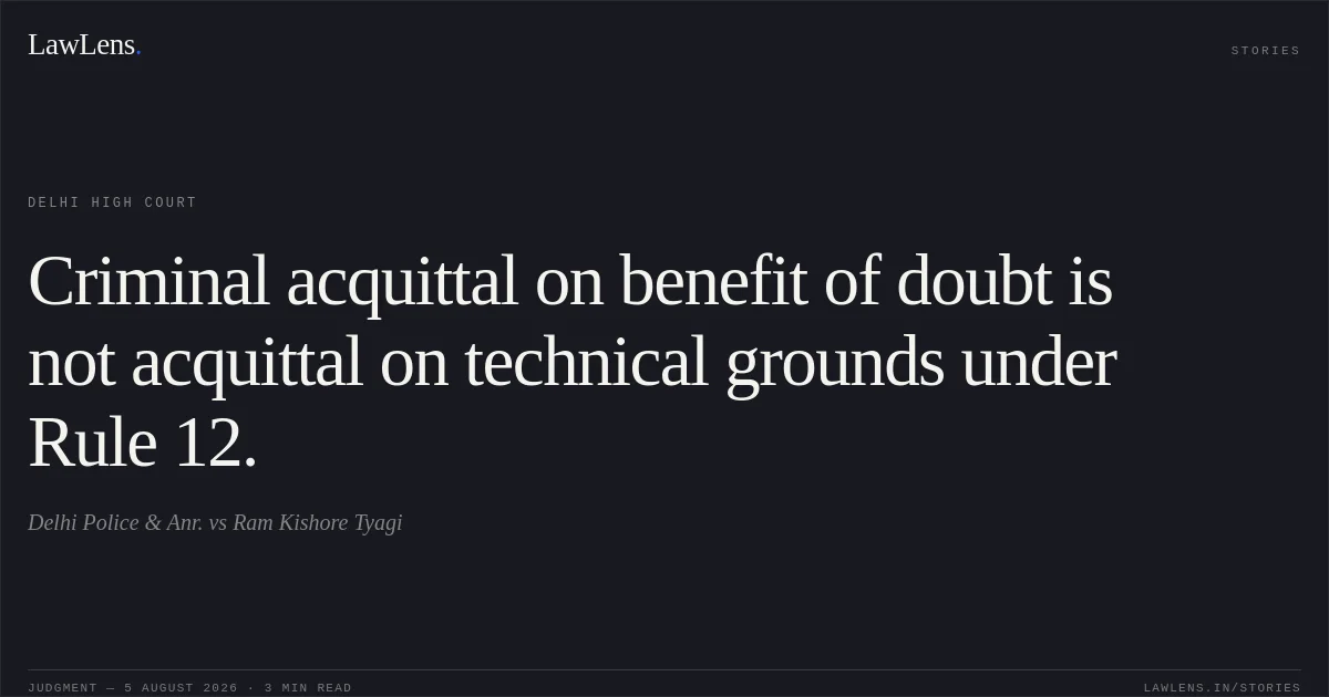Criminal acquittal on benefit of doubt is not acquittal on technical grounds under Rule 12.. Delhi Police & Anr. vs Ram Kishore Tyagi. Delhi High Court. LawLens