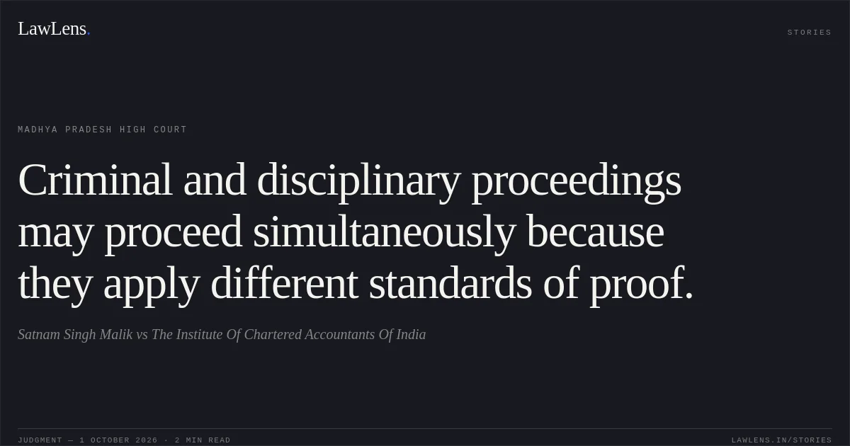 Criminal and disciplinary proceedings may proceed simultaneously because they apply different standards of proof.. Satnam Singh Malik vs The Institute Of Chartered Accountants Of India. Madhya Pradesh High Court. LawLens