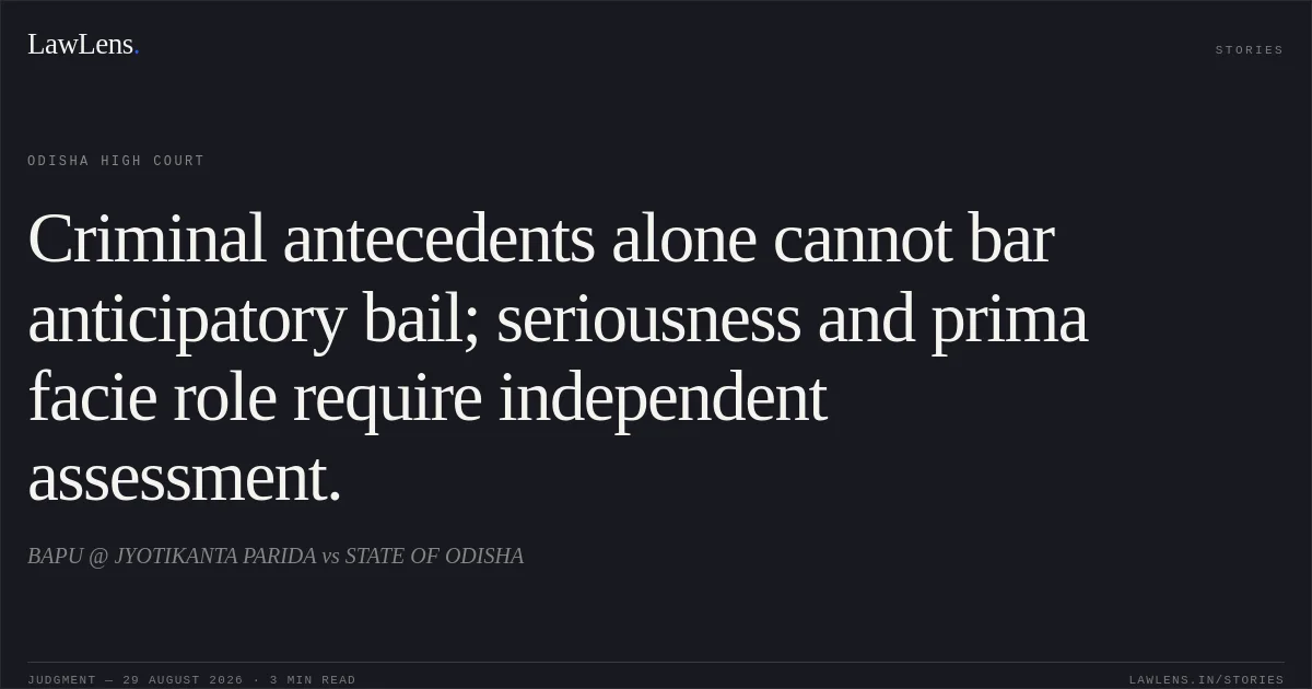 Criminal antecedents alone cannot bar anticipatory bail; seriousness and prima facie role require independent assessment.. BAPU @ JYOTIKANTA PARIDA vs STATE OF ODISHA. Odisha High Court. LawLens