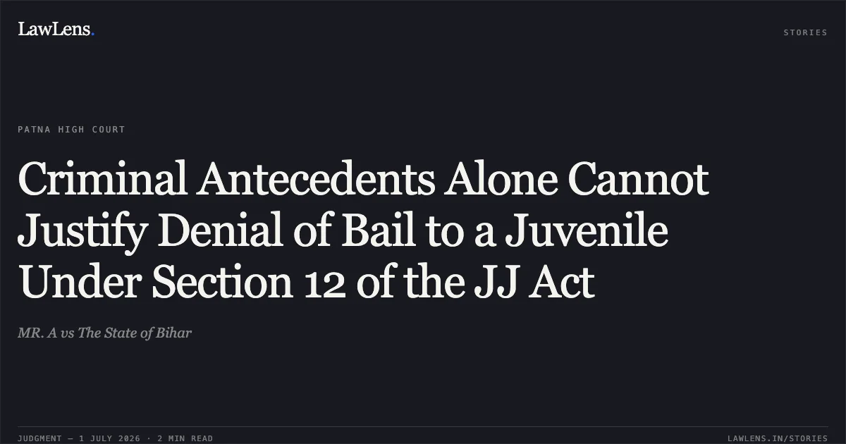 Criminal Antecedents Alone Cannot Justify Denial of Bail to a Juvenile Under Section 12 of the JJ Act. MR. A vs The State of Bihar. Patna High Court. LawLens