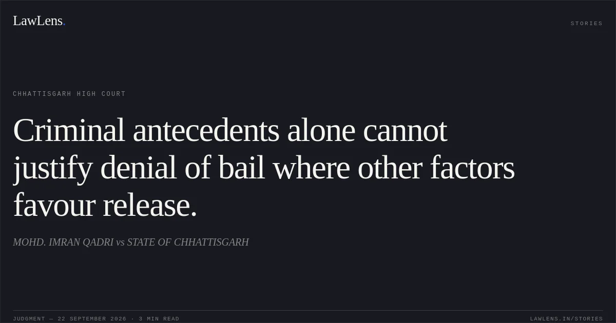 Criminal antecedents alone cannot justify denial of bail where other factors favour release.. MOHD. IMRAN QADRI vs STATE OF CHHATTISGARH. Chhattisgarh High Court. LawLens