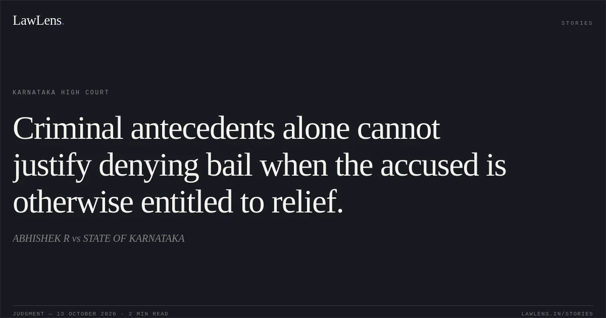 Criminal antecedents alone cannot justify denying bail when the accused is otherwise entitled to relief.. ABHISHEK R vs STATE OF KARNATAKA. Karnataka High Court. LawLens