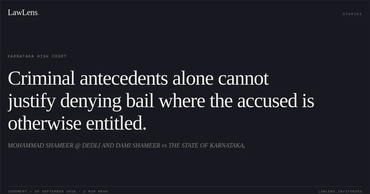 Criminal antecedents alone cannot justify denying bail where the accused is otherwise entitled.. MOHAMMAD SHAMEER @ DEDLI  AND  DAMI SHAMEER vs THE STATE OF KARNATAKA,. Karnataka High Court. LawLens