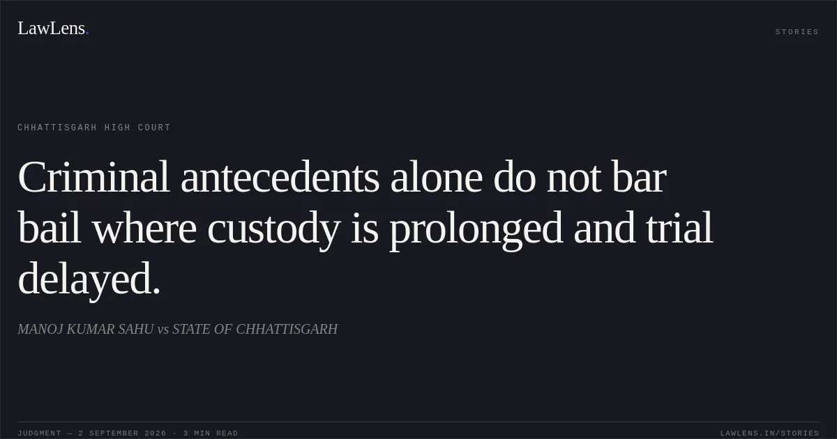Criminal antecedents alone do not bar bail where custody is prolonged and trial delayed.. MANOJ KUMAR SAHU vs STATE OF CHHATTISGARH. Chhattisgarh High Court. LawLens