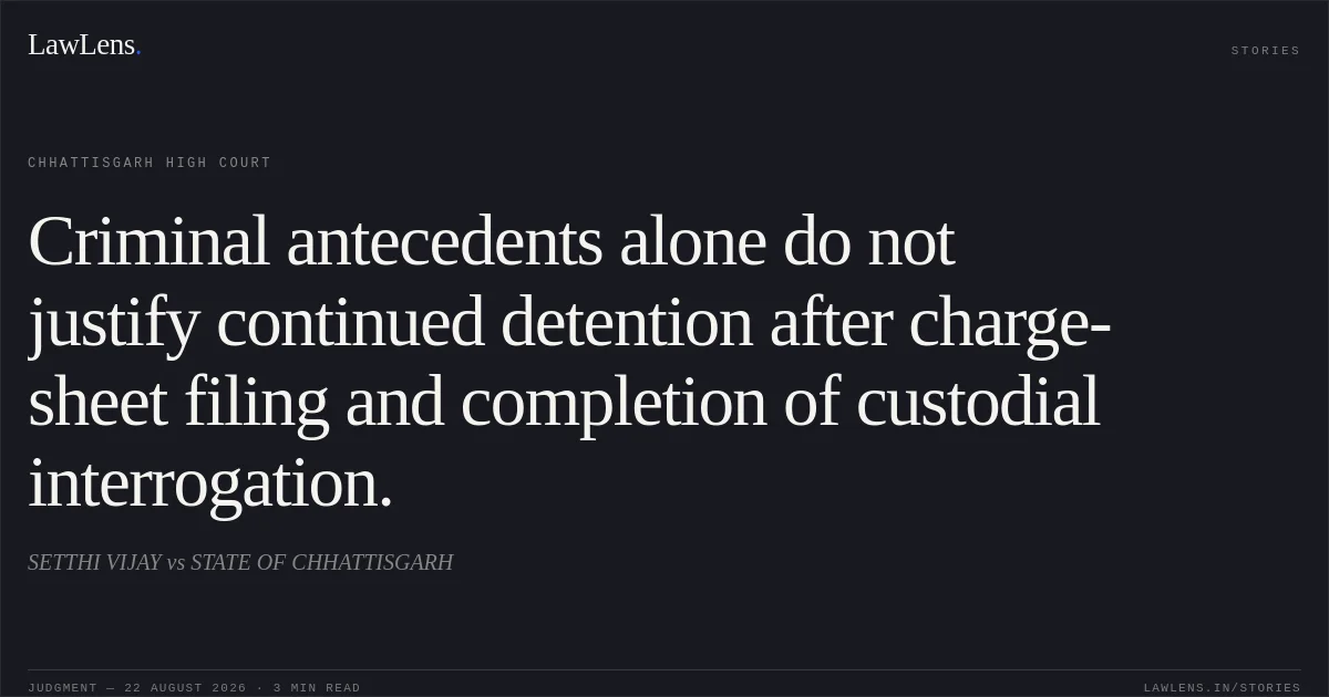 Criminal antecedents alone do not justify continued detention after charge-sheet filing and completion of custodial interrogation.. SETTHI VIJAY vs STATE OF CHHATTISGARH. Chhattisgarh High Court. LawLens