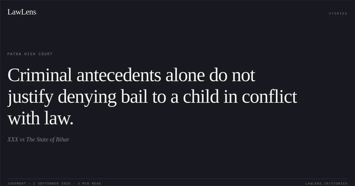 Criminal antecedents alone do not justify denying bail to a child in conflict with law.. XXX vs The State of Bihar. Patna High Court. LawLens