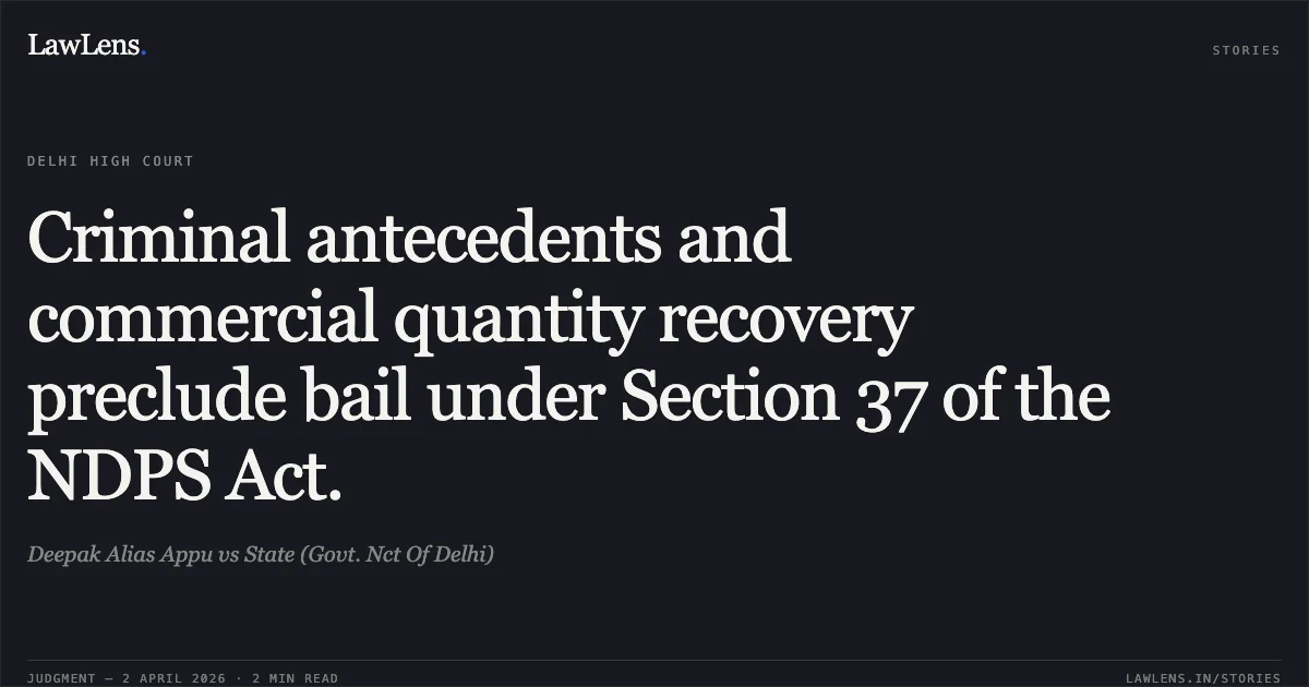 Criminal antecedents and commercial quantity recovery preclude bail under Section 37 of the NDPS Act.. Deepak Alias Appu vs State (Govt. Nct Of Delhi). Delhi High Court. LawLens
