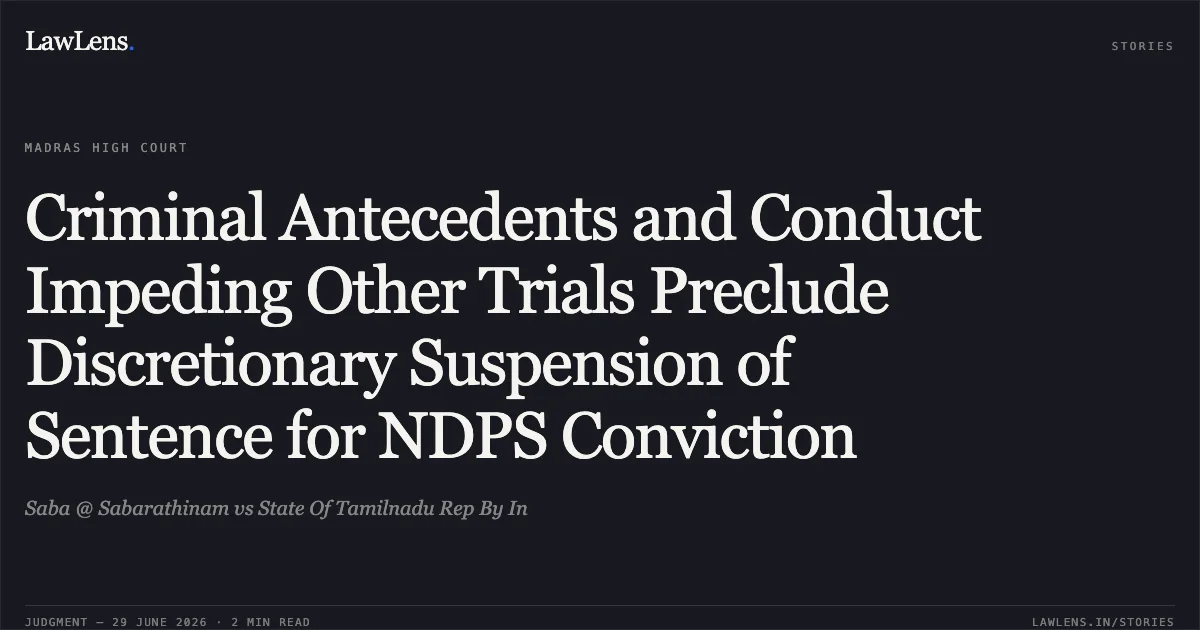 Criminal Antecedents and Conduct Impeding Other Trials Preclude Discretionary Suspension of Sentence for NDPS Conviction. Saba @ Sabarathinam vs State Of Tamilnadu Rep By In. Madras High Court. LawLens