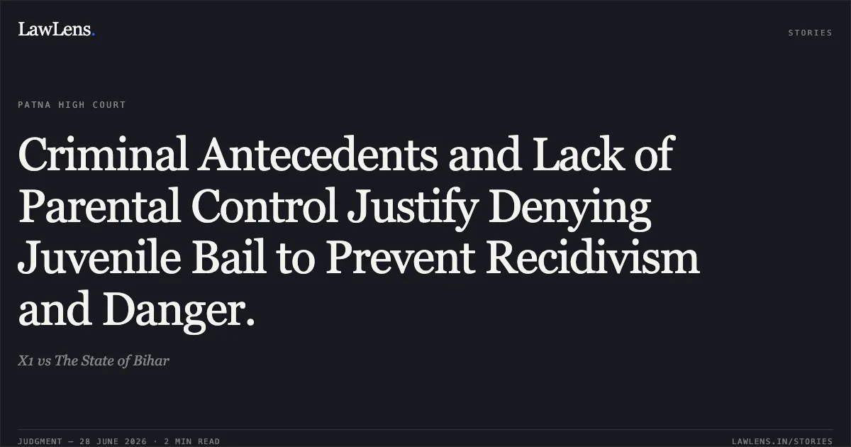 Criminal Antecedents and Lack of Parental Control Justify Denying Juvenile Bail to Prevent Recidivism and Danger.. X1 vs The State of Bihar. Patna High Court. LawLens