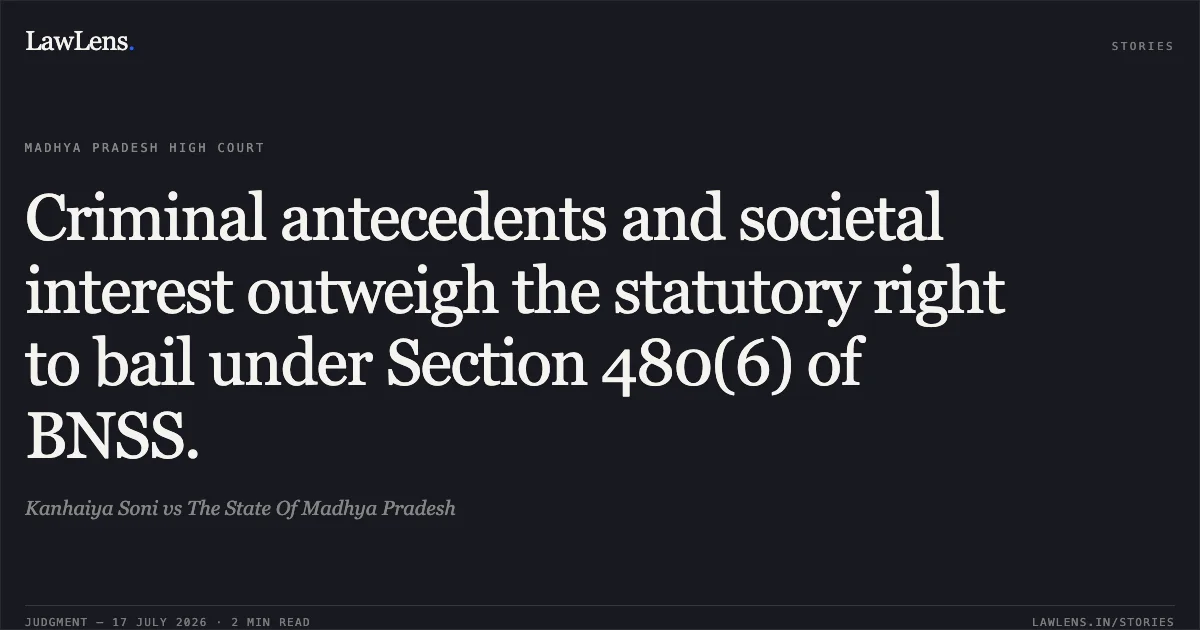 Criminal antecedents and societal interest outweigh the statutory right to bail under Section 480(6) of BNSS.. Kanhaiya Soni vs The State Of Madhya Pradesh. Madhya Pradesh High Court. LawLens