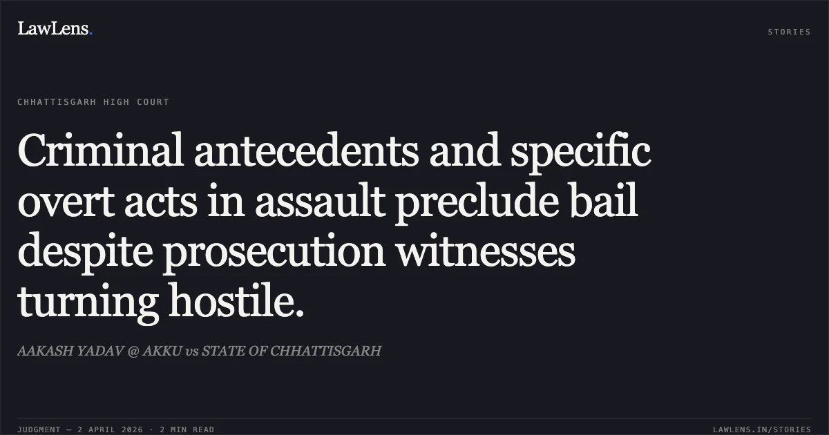 Criminal antecedents and specific overt acts in assault preclude bail despite prosecution witnesses turning hostile.. AAKASH YADAV @ AKKU vs STATE OF CHHATTISGARH. Chhattisgarh High Court. LawLens