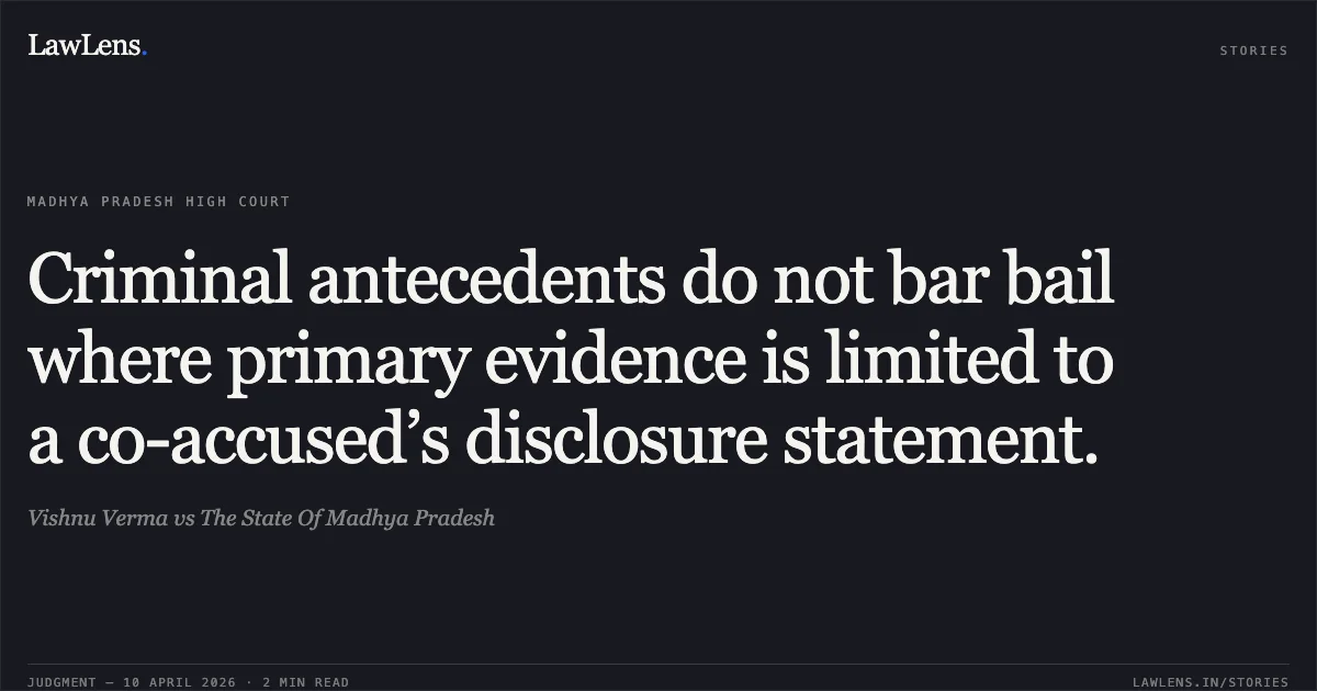 Criminal antecedents do not bar bail where primary evidence is limited to a co-accused’s disclosure statement.. Vishnu Verma vs The State Of Madhya Pradesh. Madhya Pradesh High Court. LawLens