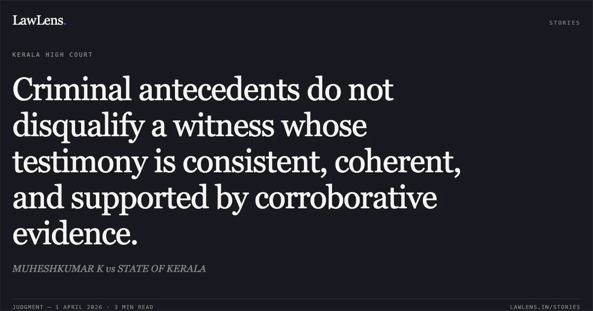 Criminal antecedents do not disqualify a witness whose testimony is consistent, coherent, and supported by corroborative evidence.. MUHESHKUMAR K vs STATE OF KERALA. Kerala High Court. LawLens