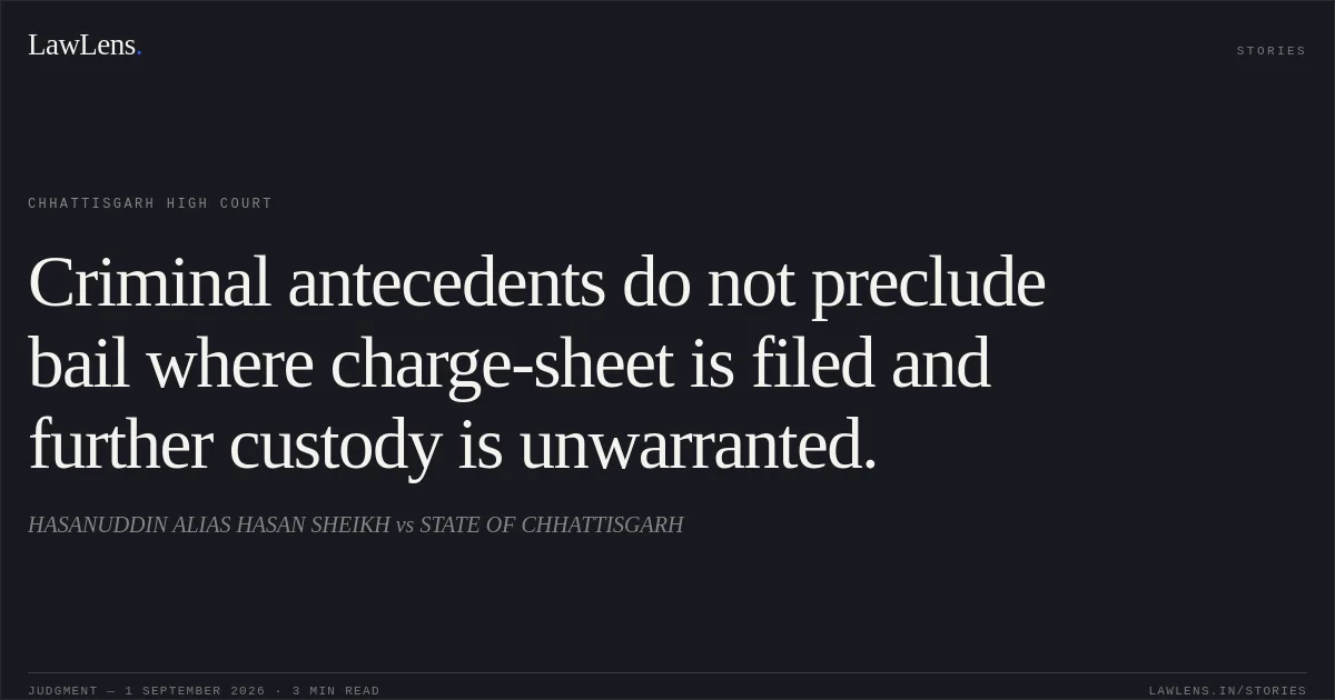 Criminal antecedents do not preclude bail where charge-sheet is filed and further custody is unwarranted.. HASANUDDIN ALIAS HASAN SHEIKH vs STATE OF CHHATTISGARH. Chhattisgarh High Court. LawLens