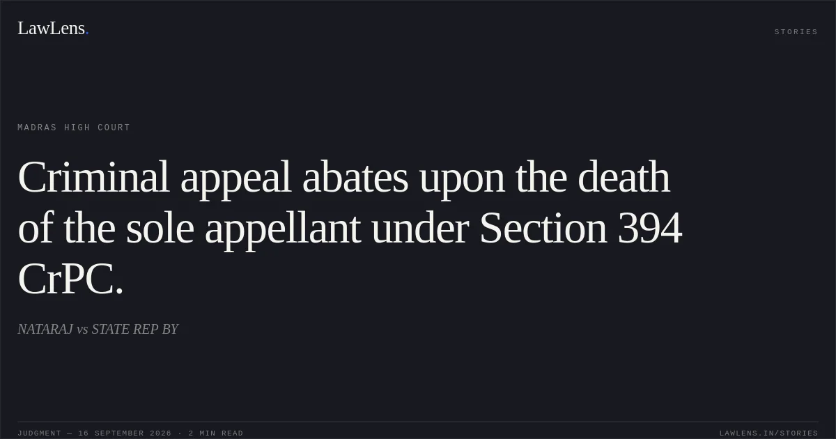 Criminal appeal abates upon the death of the sole appellant under Section 394 CrPC.. NATARAJ vs STATE REP BY. Madras High Court. LawLens