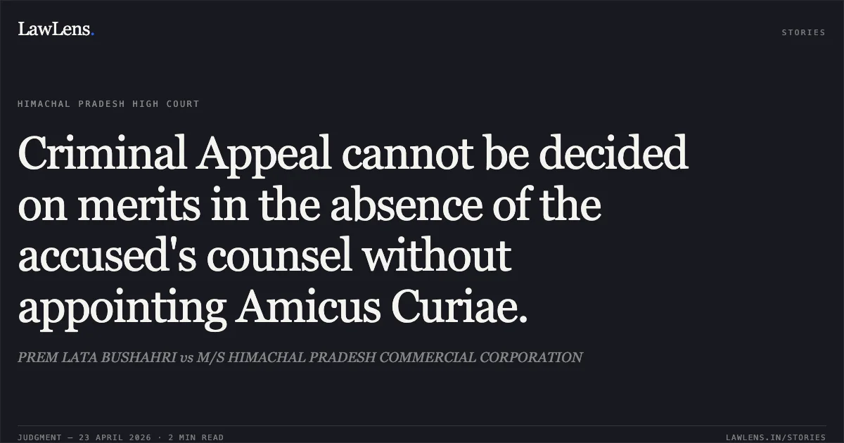 Criminal Appeal cannot be decided on merits in the absence of the accused's counsel without appointing Amicus Curiae.. PREM LATA BUSHAHRI vs M/S HIMACHAL PRADESH COMMERCIAL CORPORATION. High Court of Himachal Pradesh. LawLens
