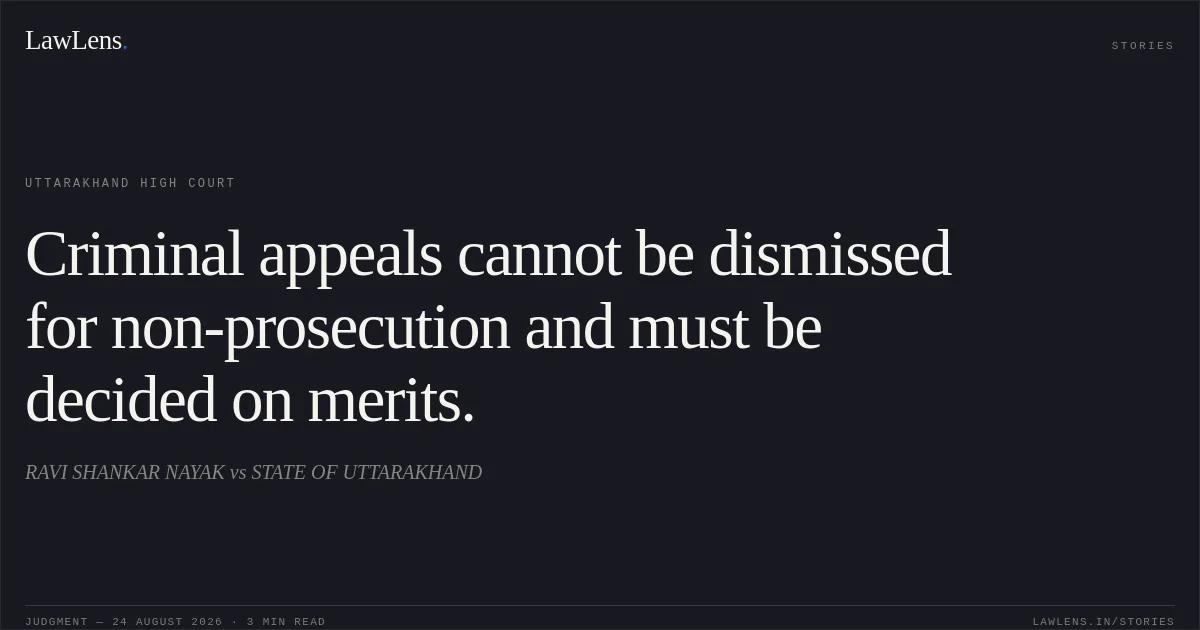 Criminal appeals cannot be dismissed for non-prosecution and must be decided on merits.. RAVI SHANKAR NAYAK vs STATE OF UTTARAKHAND. Uttarakhand High Court. LawLens