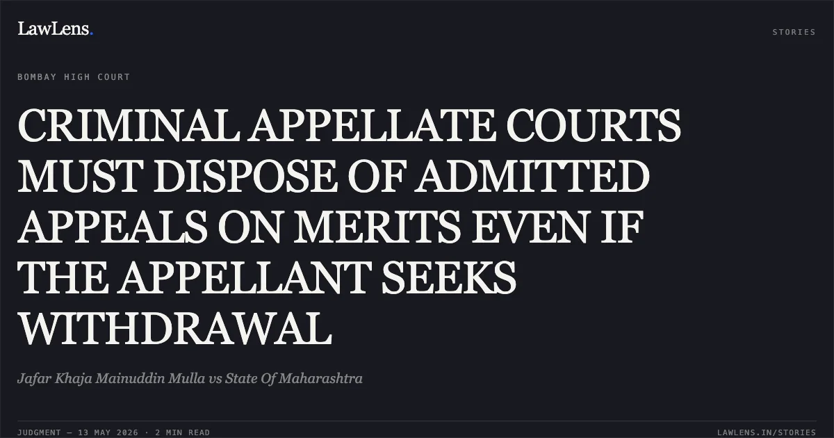 CRIMINAL APPELLATE COURTS MUST DISPOSE OF ADMITTED APPEALS ON MERITS EVEN IF THE APPELLANT SEEKS WITHDRAWAL. Jafar Khaja Mainuddin Mulla vs State Of Maharashtra. Bombay High Court. LawLens